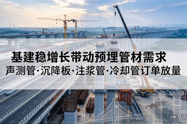 右江基建稳增长带动预埋监测管材需求，声测管、沉降板、注浆管订单持续放量