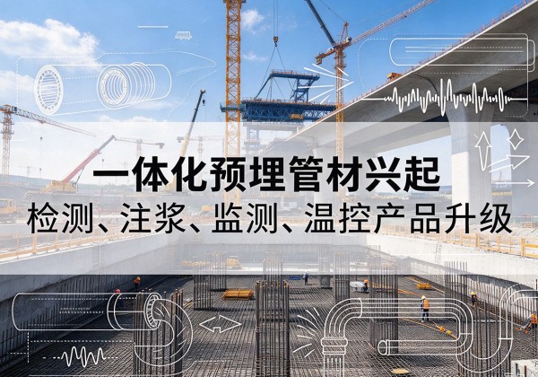 右江一体化管材产品兴起，声测注浆一体管、多功能预埋管应用增多